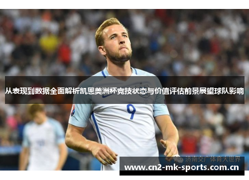 从表现到数据全面解析凯恩美洲杯竞技状态与价值评估前景展望球队影响