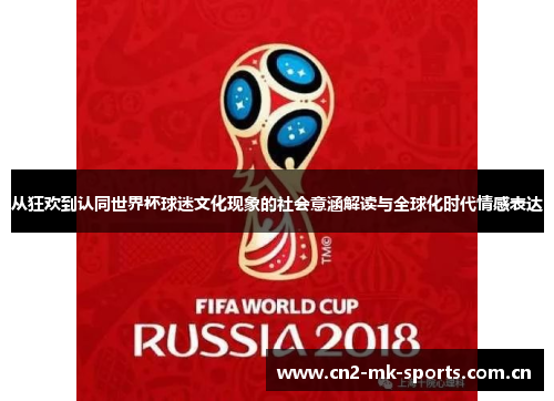 从狂欢到认同世界杯球迷文化现象的社会意涵解读与全球化时代情感表达 从狂欢到认同世界杯球迷文化现象的社会意涵解读与全球化时代情感表达